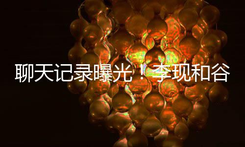 曝光装逼吐槽他是谷嘉记录聊天李现和侠女友诚前